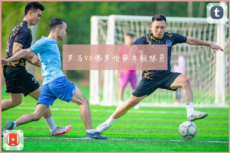 罗马vs佛罗伦萨年轻球员